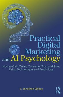 Practical Digital Marketing and AI Psychology: How to Gain Online Consumer Trust and Sales Using Technologies and Psychology