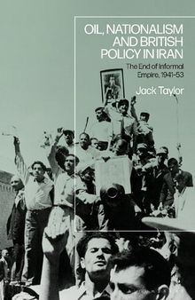 Oil, Nationalism and British Policy in Iran: The End of Informal Empire, 1941-53