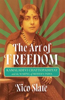 The Art of Freedom: Kamaladevi Chattopadhyay and the Making of Modern India