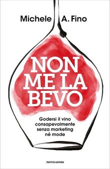 Non me la bevo. Godersi il vino consapevolmente senza marketing né mode