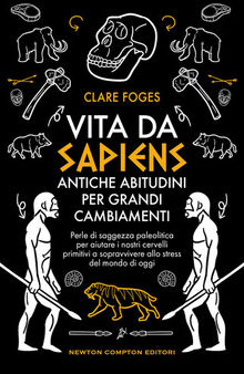 Vita da sapiens. Antiche abitudini per grandi cambiamenti. Perle di saggezza paleolitica per aiutare i nostri cervelli primitivi a sopravvivere allo stress del mondo di oggi