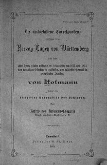 Die nachgelassene Correspondenz [Korrespondenz] zwischen dem Herzog Eugen von Württemberg und dem Chef seines Stabes während der Kriegsjahre von 1813 und 1814, dem damaligen Obersten in russischen, und späterhin General in preußischen Diensten, von Hofmann sowie ein skizzirtes Lebensbild des Letzteren