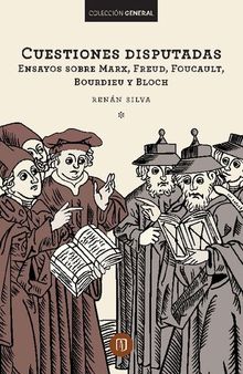 Cuestiones disputadas. Ensayos sobre Marx, Freud, Foucault, Bourdieu y Bloch