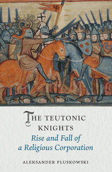 The Teutonic Knights: Rise and Fall of a Religious Corporation