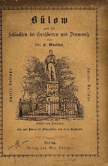 Berlin und die Nordarmes im Spätsommer des Jahres 1813. Zur Erinnerung an die Schlachten von Großbeeren und Dennewik bei deren Jubelfeier 1863 / Bülow und die Schlachten bei Großbeeren und Dennewitz