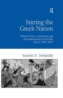 Stirring the Greek Nation: Political Culture, Irredentism and Anti-Americanism in Post-War Greece, 1945–1967