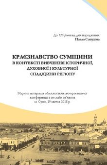 Краєзнавство Сумщини в контексті вивчення історичної, духовної і культурної спадщини регіону: зб. матеріалів обласної наук.-краєзнавчої конф. з онлайн зв’язком 19 квітня 2018 р., м. Суми