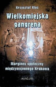 Wielkomiejska gangrena: margines społeczny międzywojennego Krakowa