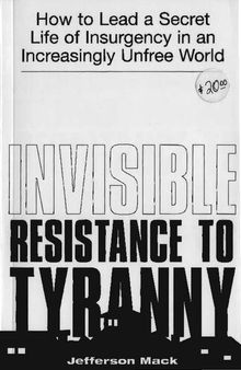 Invisible Resistance to Tyranny: How to Lead a Secret Life of Insurgency in an Increasingly Unfree World