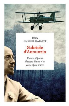 Gabriele D'Annunzio. L'uomo, il poeta, il sogno di una vita come opera d'arte