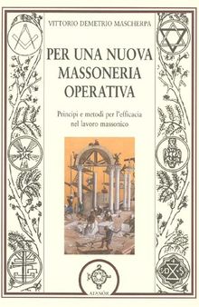 Per una nuova massoneria operativa. Principi e metodi per l'efficacia del lavoro massonico