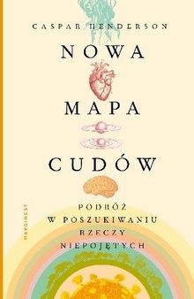 Nowa mapa cudów. Podróż w poszukiwaniu rzeczy niepojętych