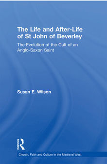 The Life And After-Life of St John of Beverley: The Evolution of the Cult of an Anglo-saxon Saint