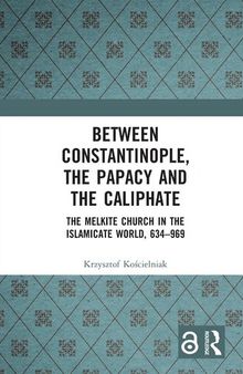 Between Constantinople, the Papacy and the Caliphate : The Melkite Church in the Islamicate World, 634–969