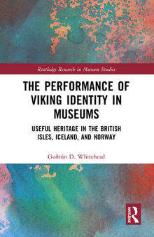 The Performance of Viking Identity in Museums: Useful Heritage in the British Isles, Iceland, and Norway, Routledge Research in Museum Studies