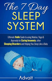 The 7 Day Sleep System: Ultimate Vedic Guide to using Mudras, Yoga & Ayurveda for Curing Insomnia, other Sleeping Disorders and Helping You Sleep Like a Baby