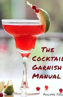 The Cocktail Garnish Manual: The Complete Guide to Cocktail Garnishes, from Simple to Extraordinary