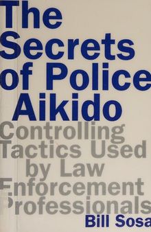 The Secrets of Police Aikido: Controlling Tactics Used by Law Enforcement Professionals