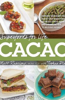 Superfoods for Life, Cacao: - Improve Heart Health - Boost Your Brain Power - Decrease Stress Hormones and Chronic Fatigue - 75 Delicious Recipes -