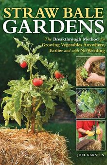 Straw Bale Gardens: The Breakthrough Method for Growing Vegetables Anywhere, Earlier and with No Weeding