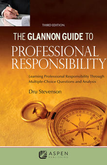 Glannon Guide to Professional Responsibility, Third Edition: Learning Professional Responsibility Through Multiple Choice Questions and Analysis