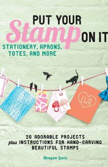 Put Your Stamp on It: 20 Adorable Projects, Plus Instructions for Hand-Carving Beautiful Stamps