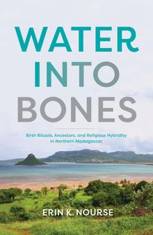 Water into Bones: Birth Rituals, Ancestors, and Religious Pluralism in Northern Madagascar