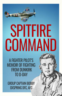 Spitfire Command: A Fighter Pilot’s Memoir of Fighting from Dunkirk to D-Day