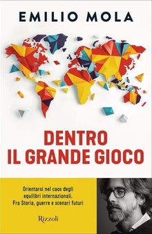 Dentro il grande gioco. Orientarsi nel caos degli equilibri internazionali. Fra Storia, guerre e scenari futuri