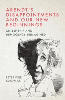 Arendt’s Disappointments and Our New Beginnings: Citizenship and Democracy Reimagined