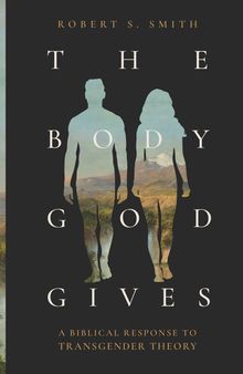 The Body God Gives: A Biblical Response to Transgender Theory