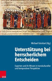 Unterstützung bei herrscherlichem Entscheiden: Experten und ihr Wissen in transkultureller und komparativer Perspektive