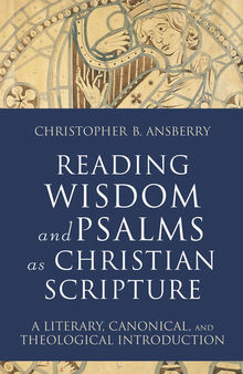 Reading Wisdom and Psalms as Christian Scripture: A Literary, Canonical, and Theological Introduction