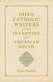 Irish Catholic Writers and the Invention of the American South