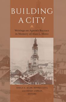 Building a City: Writings on Agnon's Buczacz in Memory of Alan Mintz