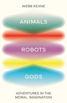 Animals, Robots, Gods: Adventures in the Moral Imagination