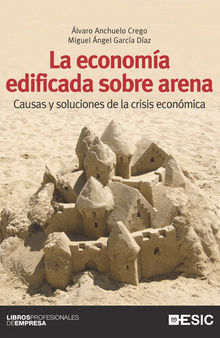 La economía edificada sobre arena. Causas y soluciones de la crisis económica