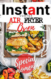 Instant Vortex Air Fryer Oven Cookbook: Enjoy All The Flavor Of Deep Fried With No Remorse. How to Easily Grill, Bake, and Roast Tasty Meals For All Your Dears Without Efforts