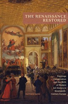 The Renaissance Restored: Paintings Conservation and the Birth of Modern Art History in Nineteenth-Century Europe