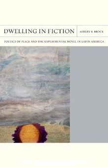 Dwelling in Fiction: Poetics of Place and the Experimental Novel in Latin America