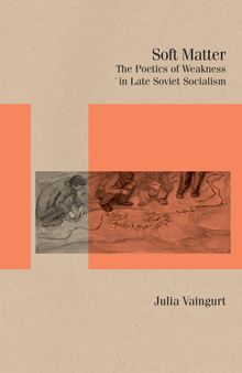 Soft Matter: The Poetics of Weakness in Late Soviet Socialism