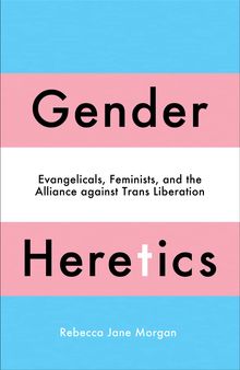 Gender Heretics: Evangelicals, Feminists, and the Alliance against Trans Liberation