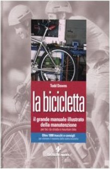La bicicletta. Il grande manuale illustrato della manutenzione per bici da strada e mountain bike  