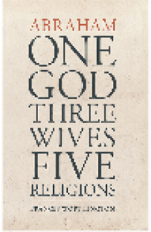 Abraham. One God, Three Wives, Five Religions
