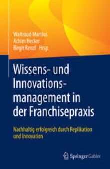 Wissens- und Innovationsmanagement in der Franchisepraxis: Nachhaltig erfolgreich durch Replikation und Innovation