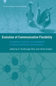 Evolution of Communicative Flexibility: Complexity, Creativity, and Adaptability in Human and Animal Communication (Vienna Series in Theoretical Biology)