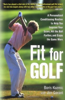 Fit for Golf : How a Personalized Conditioning Routine Can Help You Improve Your Score, Hit the Ball Further, and E