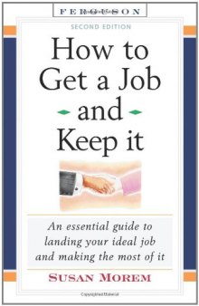 How to Get a Job and Keep It: An Essential Guide to Landing Your Ideal Job and Making the Most of It