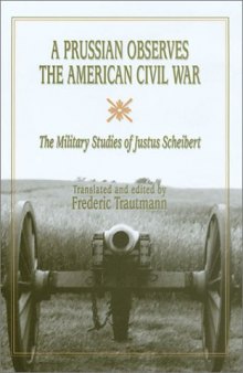 A Prussian Observes the American Civil War: The Military Studies of Justus Scheibert (Shades of Blue and Gray Series)