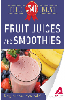 50 Best Fruit Juices and Smoothies. Tasty, Fresh, and Easy to Make!